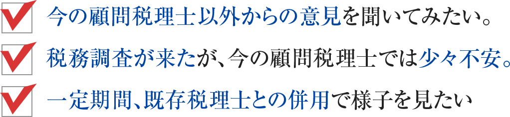 今の顧問税理士以外からの意見を聞いてみたい。税務調査が来たが、今の顧問税理士では少々不安。一定期間、既存税理士との併用で様子を見たい